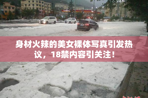 身材火辣的美女裸体写真引发热议，18禁内容引关注！
