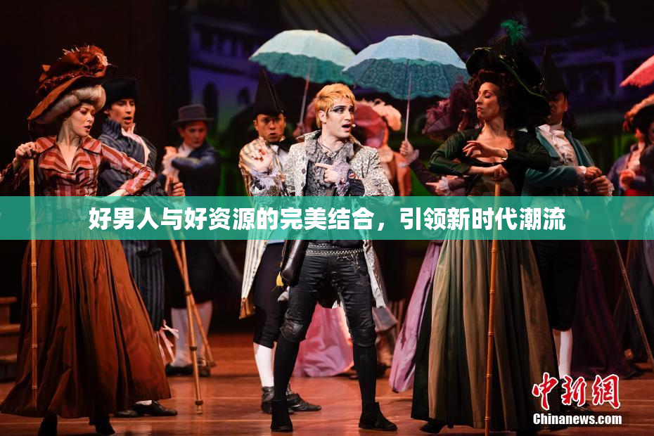 好男人与好资源的完美结合，引领新时代潮流