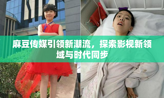 麻豆传媒引领新潮流，探索影视新领域与时代同步