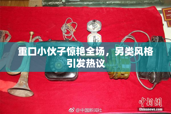 重口小伙子惊艳全场，另类风格引发热议