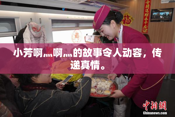 小芳啊灬啊灬的故事令人动容，传递真情。