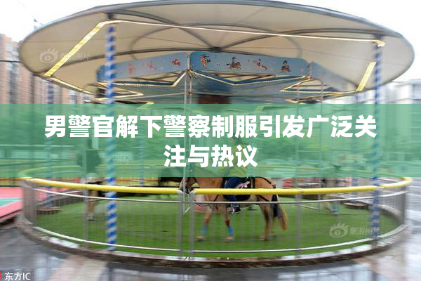男警官解下警察制服引发广泛关注与热议