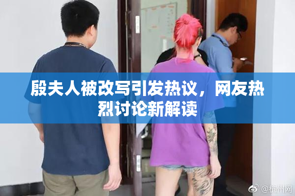 殷夫人被改写引发热议，网友热烈讨论新解读