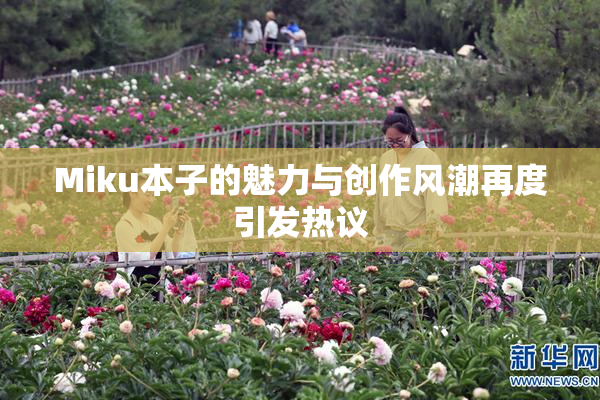 Miku本子的魅力与创作风潮再度引发热议