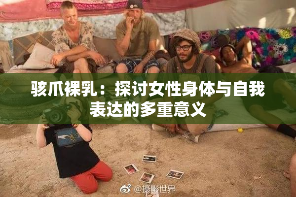 骇爪裸乳：探讨女性身体与自我表达的多重意义
