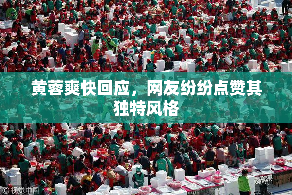 黄蓉爽快回应，网友纷纷点赞其独特风格
