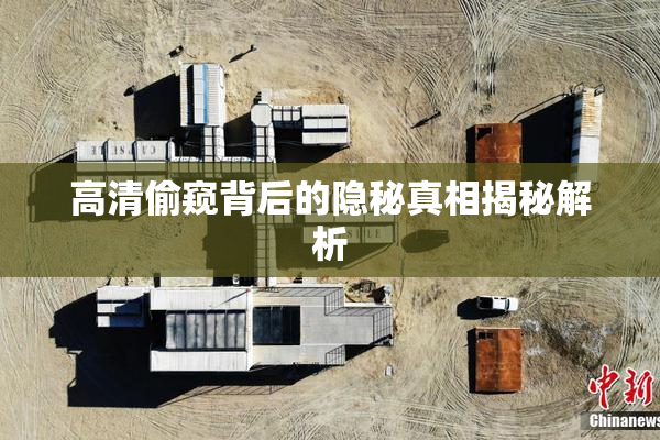 高清偷窥背后的隐秘真相揭秘解析