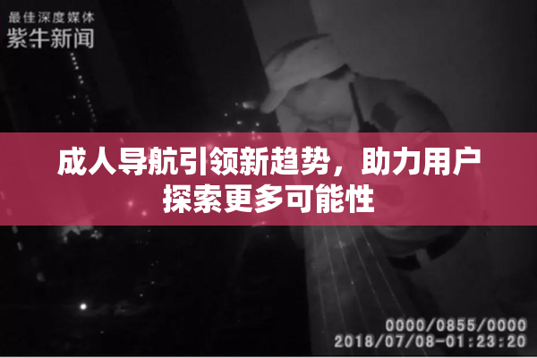 成人导航引领新趋势，助力用户探索更多可能性