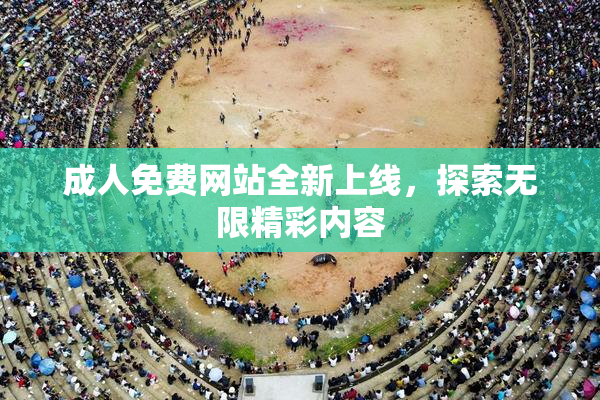 成人免费网站全新上线，探索无限精彩内容
