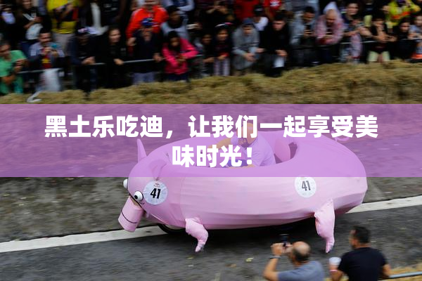 黑土乐吃迪，让我们一起享受美味时光！