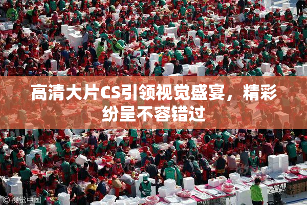 高清大片CS引领视觉盛宴，精彩纷呈不容错过