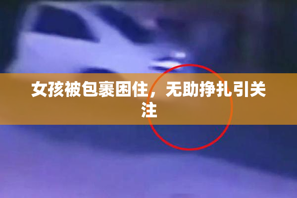 女孩被包裹困住，无助挣扎引关注