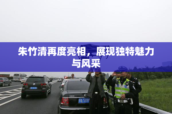 朱竹清再度亮相，展现独特魅力与风采