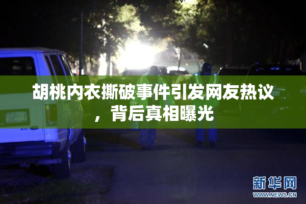 胡桃内衣撕破事件引发网友热议，背后真相曝光