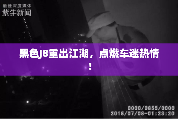 黑色J8重出江湖，点燃车迷热情！