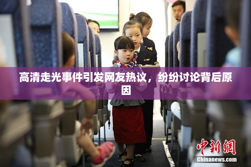 高清走光事件引发网友热议，纷纷讨论背后原因