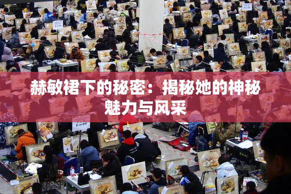 赫敏裙下的秘密：揭秘她的神秘魅力与风采