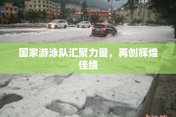 国家游泳队汇聚力量，再创辉煌佳绩