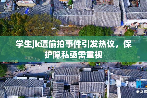 学生jk遭偷拍事件引发热议，保护隐私亟需重视