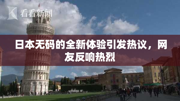 日本无码的全新体验引发热议，网友反响热烈