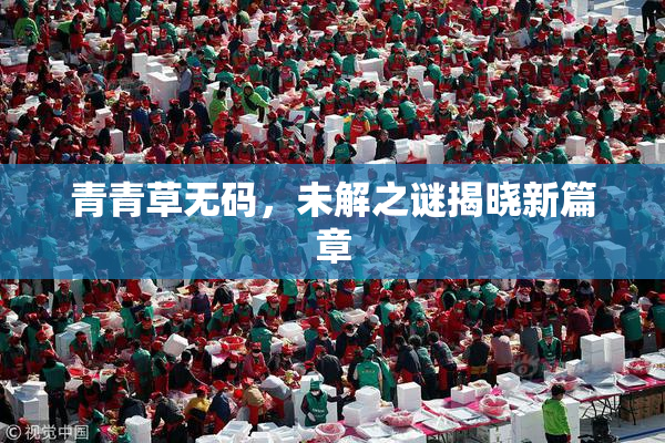 青青草无码，未解之谜揭晓新篇章