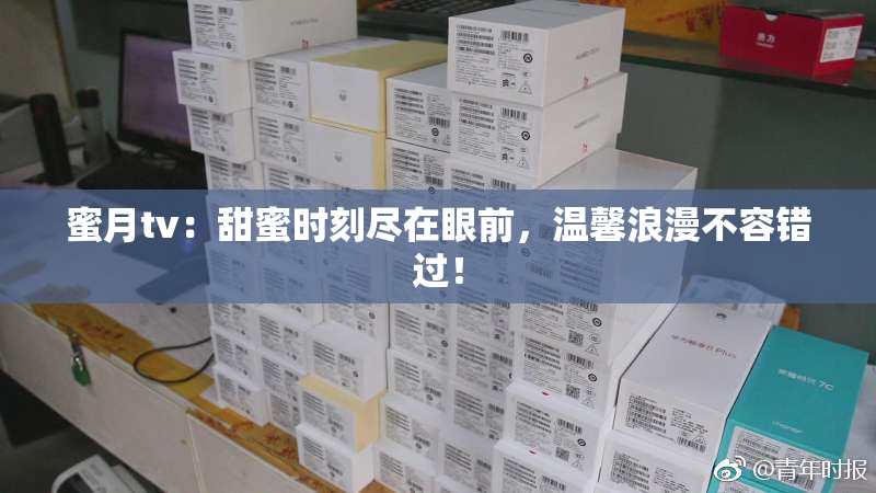 蜜月tv：甜蜜时刻尽在眼前，温馨浪漫不容错过！