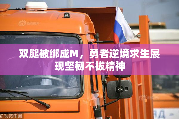 双腿被绑成M，勇者逆境求生展现坚韧不拔精神