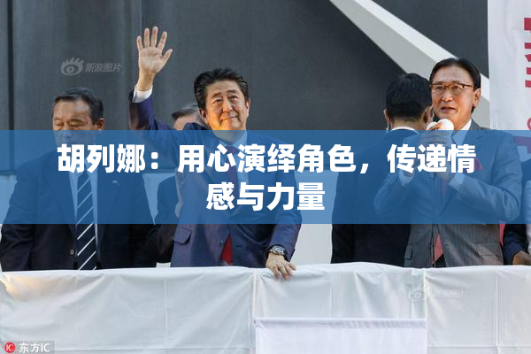 胡列娜：用心演绎角色，传递情感与力量