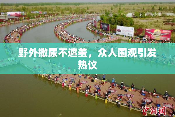 野外撒尿不遮羞，众人围观引发热议