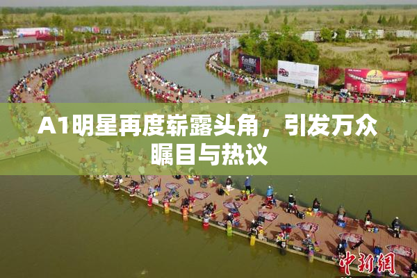 A1明星再度崭露头角，引发万众瞩目与热议