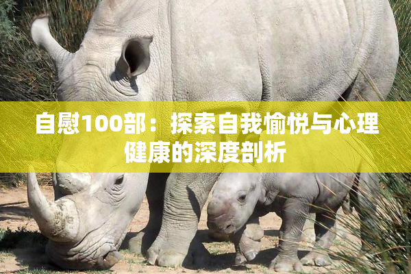 自慰100部：探索自我愉悦与心理健康的深度剖析