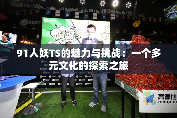 91人妖TS的魅力与挑战：一个多元文化的探索之旅
