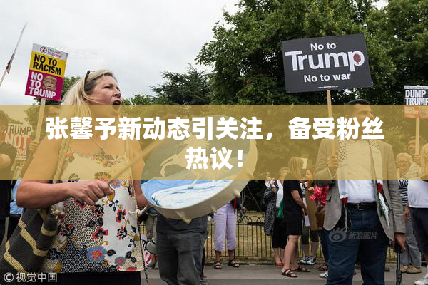 张馨予新动态引关注，备受粉丝热议！
