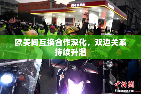 欧美间互换合作深化，双边关系持续升温
