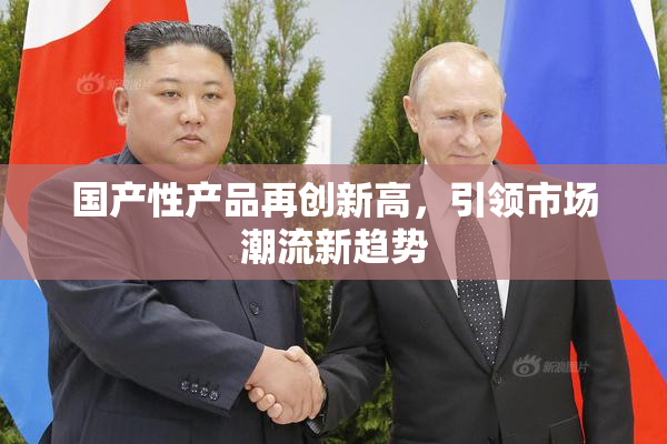 国产性产品再创新高，引领市场潮流新趋势