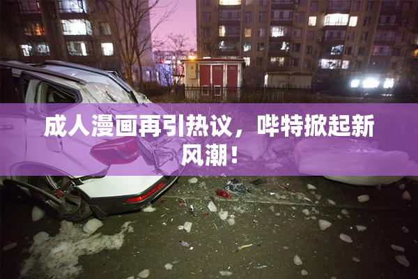 成人漫画再引热议，哔特掀起新风潮！