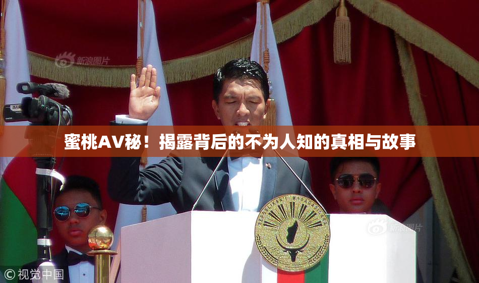 蜜桃AV秘！揭露背后的不为人知的真相与故事