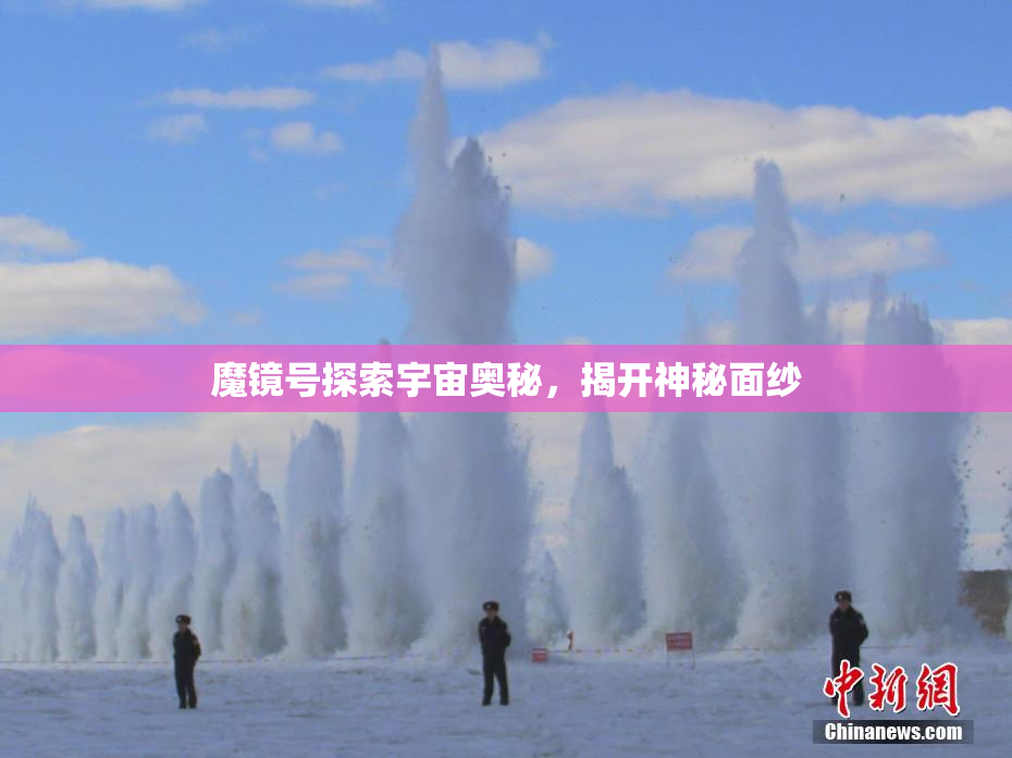 魔镜号探索宇宙奥秘，揭开神秘面纱