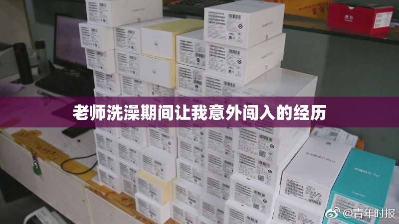 老师洗澡期间让我意外闯入的经历