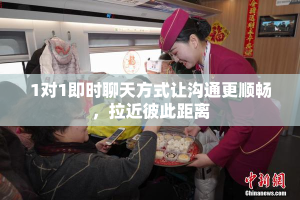 1对1即时聊天方式让沟通更顺畅，拉近彼此距离