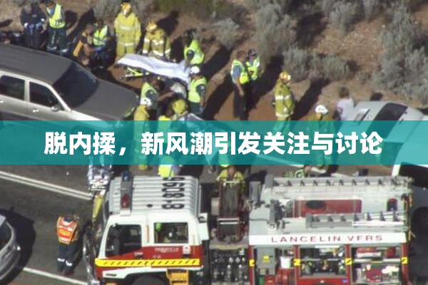 脱内揉，新风潮引发关注与讨论