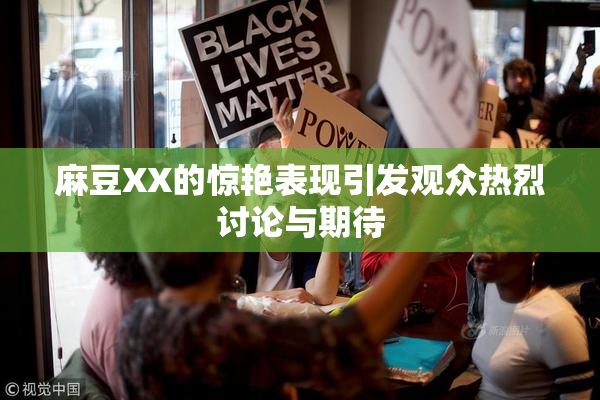 麻豆XX的惊艳表现引发观众热烈讨论与期待