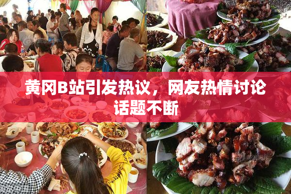 黄冈B站引发热议，网友热情讨论话题不断