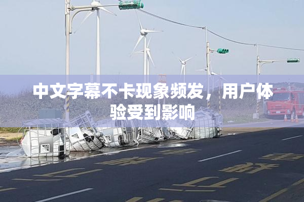 中文字幕不卡现象频发，用户体验受到影响
