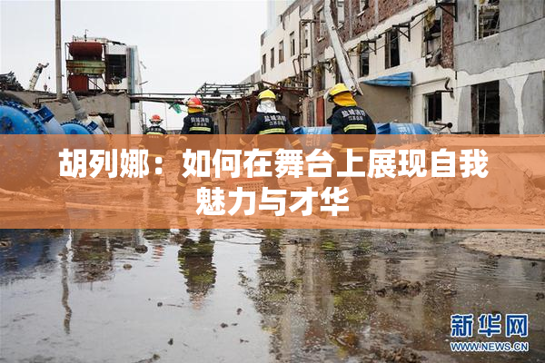 胡列娜：如何在舞台上展现自我魅力与才华
