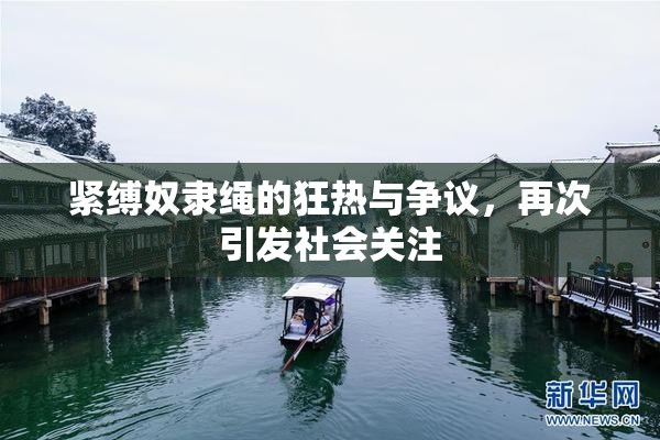 紧缚奴隶绳的狂热与争议，再次引发社会关注