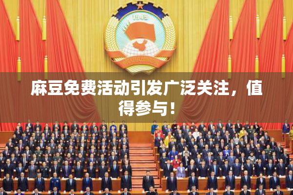 麻豆免费活动引发广泛关注，值得参与！