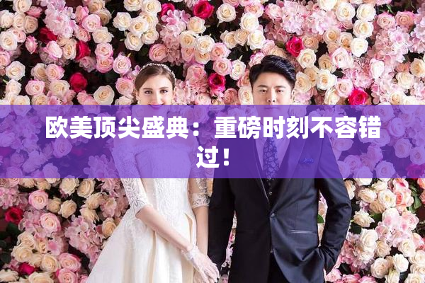 欧美顶尖盛典：重磅时刻不容错过！
