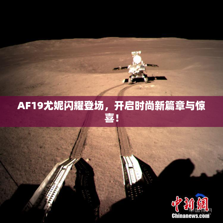 AF19尤妮闪耀登场，开启时尚新篇章与惊喜！