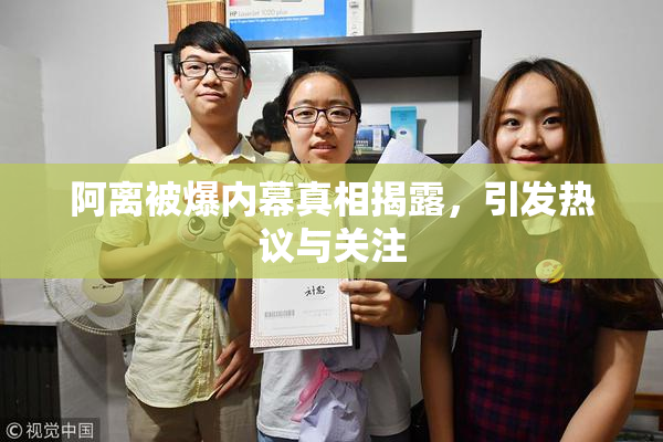 阿离被爆内幕真相揭露，引发热议与关注